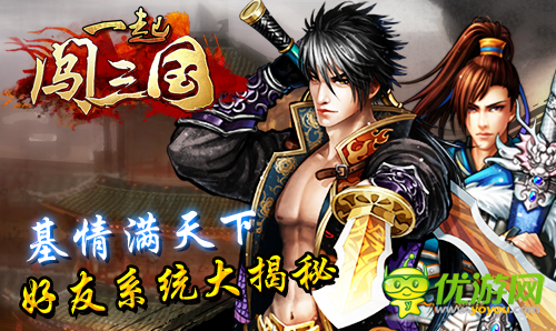 基情满天下 《一起闯三国》好友系统大揭秘