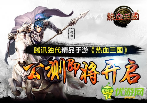 腾讯独代精品手游《热血三国》公测即将开启